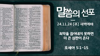 2024년 11월 24일 (주) 새벽 예배 ( 호세아5:1-15 / 죄악을 끊어내지 못하면 더 큰 심판이 온다 )