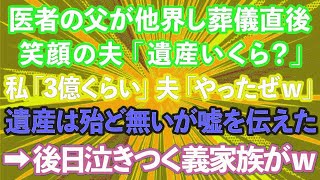 【スカッとする話】医者の父が他界し葬儀直後、夫が笑顔で「遺産いくら？」と聞いてきた。私「3億くらいかな」夫「やったぜｗ」遺産は殆ど無いが嘘を伝えた。→後日なぜか泣きついてきた義家族が…【修羅