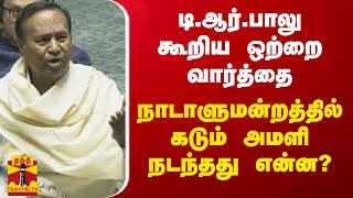 டி.ஆர்.பாலு கூறிய ஒற்றை வார்த்தை நாடாளுமன்றத்தில் கடும் அமளி-நடந்த‌து என்ன?