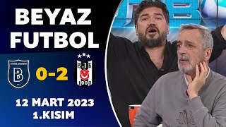Beyaz Futbol 12 Mart 2023 1.Kısım / Başakşehir 0-2 Beşiktaş