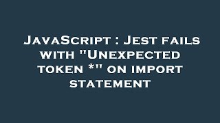 JavaScript : Jest fails with "Unexpected token *" on import statement