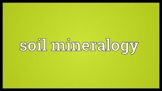 Soil mineralogy Meaning