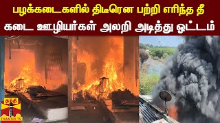 பழக்கடைகளில் திடீரென பற்றி எரிந்த தீ... கடை ஊழியர்கள் அலறி அடித்து ஓட்டம்