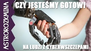 Czy jesteśmy gotowi na ludzi z bionicznymi wszczepami - Astrorozkminka