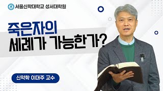 [성서대학원] 신약학 이대주 교수_죽은자의 세례가 가능한가?