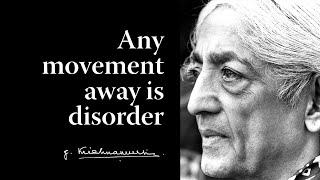 Any movement away is disorder | Krishnamurti