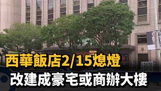 西華飯店2/15熄燈 改建成豪宅或商辦大樓－民視新聞