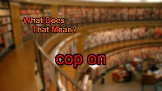 What does cop on mean?