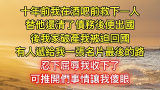 十年前我在酒吧前救下一人，替他還清了債務後便出國，後我家破產我被迫回國，有人遞給我一張名片最後的路，忍下屈辱我收下了，可推開們事情讓我傻眼