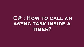 C# : How to call an async task inside a timer?
