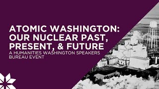 Atomic Washington: Our Nuclear Past, Present \u0026 Future