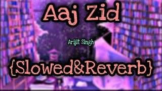 Aaj Zid | Slowed+Reverb | Arijit Singh | Lofi Song | Full Song | Aaj Zid Kar Raha Hai Dil | Aksar 2
