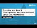 Overview and Recent Developments: seccomp and Small Linux Security Modules - Kees Cook, Google