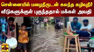 சென்னையில் மழைநீருடன் கலந்த கழிவுநீர் - வீடுகளுக்குள் புகுந்ததால் மக்கள் அவதி