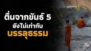 การตื่นรู้ในขันธ์ 5 ยังไม่ใช่จุดสิ้นสุดของการ \