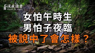 俗語說：女怕午時生，男怕子夜臨！你的命運和出生時間有關係嗎？看完就全明白了【深夜讀書】