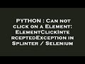 PYTHON : Can not click on a Element: ElementClickInterceptedException in Splinter / Selenium