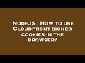 NodeJS : How to use CloudFront signed cookies in the browser?