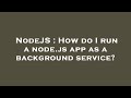 NodeJS : How do I run a node.js app as a background service?