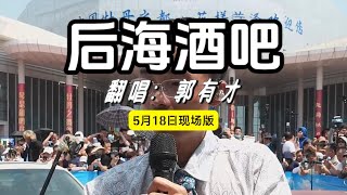 郭有才 - 后海酒吧 有才版 5月18日现场完整版 一个人一首带火一座城! #郭有才后海酒吧 #菏泽国花博览园 #郭有才 #菏泽南站