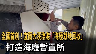 全國首創！宜蘭大溪漁港「海廢就地回收」　打造海廢暫置所－民視新聞