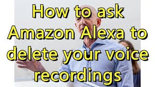 How to ask Amazon Alexa to delete your voice recordings