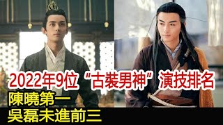 2022年9位“古裝男神”演技排名，陳曉第一，吳磊未進前三︱星漢燦爛︱趙露思︱陳曉︱龔俊︱吳磊#追劇工廠