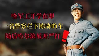 哈军工开学在即，一名警察却拦下了陈赓的车，随后哈尔滨展开严打