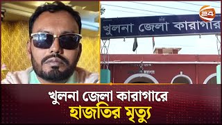 খুলনা জেলা কারাগারে হাজতির মৃত্যু | Khulna News | Channel 24