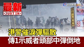 反送中/ 港警催淚彈驅散 傳1示威者頭部中彈倒地【最新快訊】