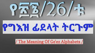 የ፳፮ቱ የግእዝ ፊደላት ትርጓሜ | The Meaning of Geez Alphabets