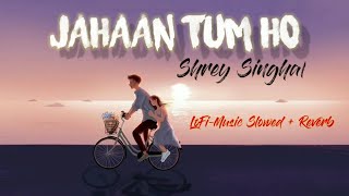 Jahaan Tum Ho - Shrey Singhal | Lofi-Music Bollywood | Slowed+Reverb | Chill Out Silence💓💓