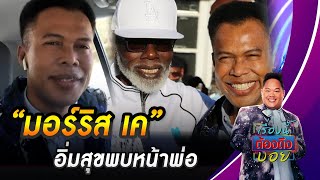 “มอร์ริส เค” อิ่มสุขพบหน้าพ่อครั้งแรกในชีวิต | เรื่องนี้ต้องถึงบอย