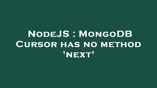 NodeJS : MongoDB Cursor has no method 'next'