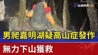 男爬嘉明湖疑高山症發作 無力下山獲救