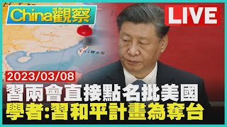 【0308China觀察LIVE】習近平罕見兩會重話批評美國　美學者:習提俄烏和平算計奪台