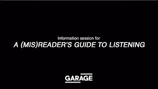 Information session for A (Mis)reader’s Guide to Listening at Garage