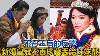 不丹王后的反擊！新婚皇冠不再珍藏丟給妹妹戴，懶理國王的臉色｜宮廷秘史｜