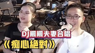 DJ楓楓夫妻合唱《痴心絕對》#农人dj枫枫 #柳州dj楓楓 #djfengfeng  #DJ楓楓