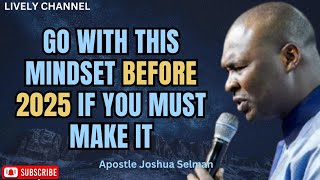 GO WITH THIS MINDSET BEFORE 2025 IF YOU MUST MAKE IT | APOSTLE JOSHUA SELMAN