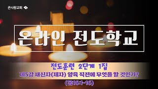 큰사랑교회 【온라인 전도학교】 전도훈련 2단계 1집_ 제5강 새신자(제자) 양육 직전에 무엇을 할 것인가? (롬16:1 - 16)