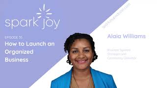 How to Launch an Organized Business w/ Alaia Williams l Spark Joy Podcast | KonMari Expert | Ep 35