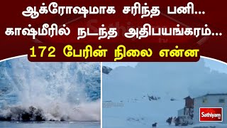 ஆக்ரோஷமாக சரிந்த பனி   காஷ்மீரில் நடந்த அதிபயங்கரம்   172 பேரின் நிலை என்ன?