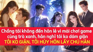 CHỒNG ĐẾN TRỄ ĐÁM CƯỚI VÌ MẢI CHƠI GAME CÙNG TRÀ XANH, NGHĨ T KO DÁM GIẬN, Ừ KO GIẬN T HỦY HÔN LUÔN