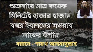 শুক্রবারে মাত্র কয়েক মিনিটেই হাজার হাজার বছর ইবাদতের সওয়াব লাভের উপায় - শায়খ আহমাদুল্লাহ