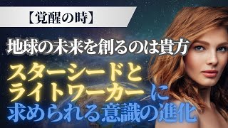 【覚醒の時】地球の未来を創るのはあなた！スターシードとライトワーカーに求められる意識の進化