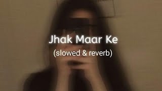 Jhak Maar Ke | Slowed+Reverb|