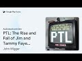 ptl the rise and fall of jim and tammy faye… by john wigger · audiobook preview