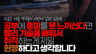 (※시청자댓글) 공부에 재미와 흥미를 못 느끼신다면 빨리 기술을 배워서 취직하는 게 제일 현명하다고 생각합니다.