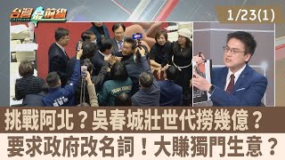 挑戰阿北？吳春城壯世代撈幾億？ 要求政府改名詞！大賺獨門生意？【台灣最前線 重點摘要】2025.01.23(1)